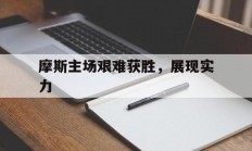 开云体育直播-摩斯主场艰难获胜，展现实力